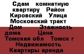 Сдам 1-комнатную квартиру › Район ­ Кировский › Улица ­ Московский тракт › Дом ­ 83 › Этажность дома ­ 15 › Цена ­ 14 000 - Томская обл., Томск г. Недвижимость » Квартиры аренда   . Томская обл.